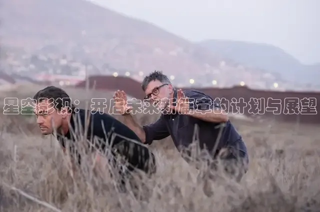 星空影视：开启未来新篇章的计划与展望