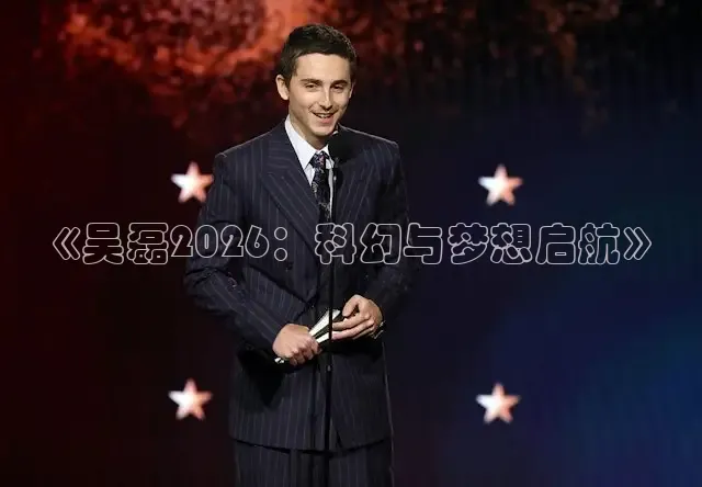 《吴磊2026：科幻与梦想启航》